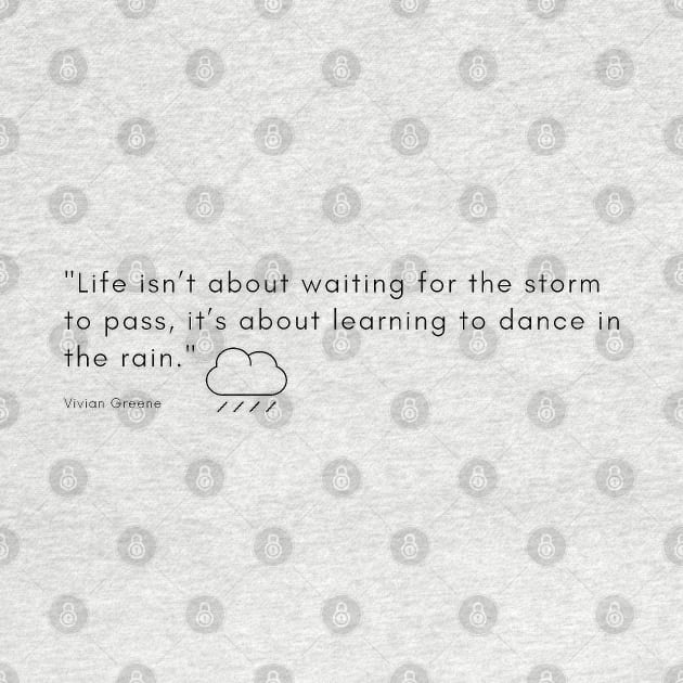 "Life isn’t about waiting for the storm to pass, it’s about learning to dance in the rain." - Vivian Greene Inspirational Quote by InspiraPrints